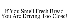 IF YOU SMELL FRESH BREAD YOU ARE DRIVING TOO CLOSE! trademark