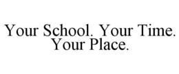 YOUR SCHOOL. YOUR TIME. YOUR PLACE. trademark