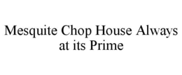 MESQUITE CHOP HOUSE ALWAYS AT ITS PRIME trademark