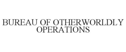 BUREAU OF OTHERWORLDLY OPERATIONS trademark