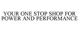 YOUR ONE STOP SHOP FOR POWER AND PERFORMANCE trademark
