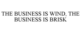 THE BUSINESS IS WIND, THE BUSINESS IS BRISK trademark