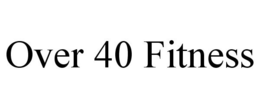 OVER 40 FITNESS trademark