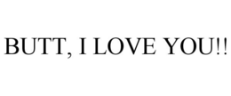 BUTT, I LOVE YOU!! trademark