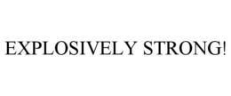 EXPLOSIVELY STRONG! trademark
