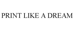 PRINT LIKE A DREAM trademark