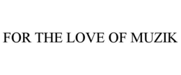 FOR THE LOVE OF MUZIK trademark