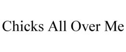 CHICKS ALL OVER ME trademark