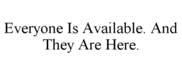 EVERYONE IS AVAILABLE. AND THEY ARE HERE. trademark