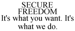 SECURE FREEDOM IT'S WHAT YOU WANT. IT'S WHAT WE DO. trademark