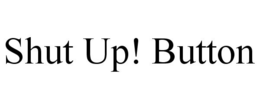 SHUT UP! BUTTON trademark