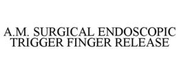 A.M. SURGICAL ENDOSCOPIC TRIGGER FINGER RELEASE trademark