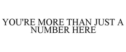 YOU'RE MORE THAN JUST A NUMBER HERE trademark