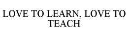 LOVE TO LEARN, LOVE TO TEACH trademark