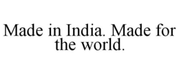 MADE IN INDIA. MADE FOR THE WORLD. trademark