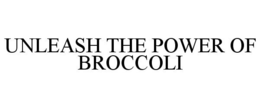 UNLEASH THE POWER OF BROCCOLI trademark