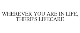 WHEREVER YOU ARE IN LIFE, THERE'S LIFECARE trademark