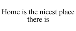 HOME IS THE NICEST PLACE THERE IS trademark