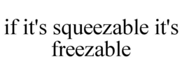 IF IT'S SQUEEZABLE IT'S FREEZABLE trademark