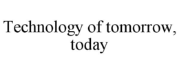 TECHNOLOGY OF TOMORROW, TODAY trademark