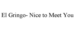 EL GRINGO- NICE TO MEET YOU trademark