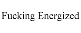 FUCKING ENERGIZED trademark