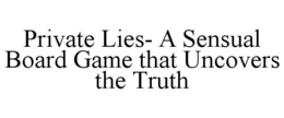 PRIVATE LIES- A SENSUAL BOARD GAME THATUNCOVERS THE TRUTH trademark