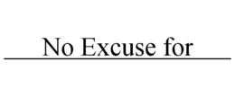 NO EXCUSE FOR _________________ trademark