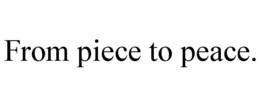 FROM PIECE TO PEACE. trademark