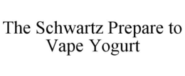 THE SCHWARTZ PREPARE TO VAPE YOGURT trademark