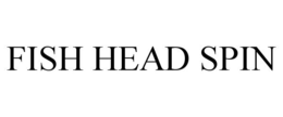 FISH HEAD SPIN trademark