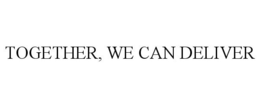 TOGETHER, WE CAN DELIVER trademark