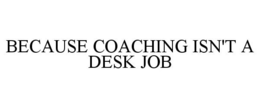 BECAUSE COACHING ISN'T A DESK JOB trademark