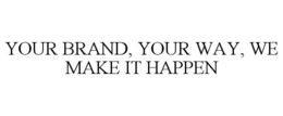 YOUR BRAND, YOUR WAY, WE MAKE IT HAPPEN trademark
