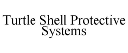TURTLE SHELL PROTECTIVE SYSTEMS trademark
