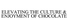ELEVATING THE CULTURE & ENJOYMENT OF CHOCOLATE trademark