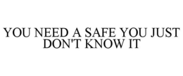 YOU NEED A SAFE YOU JUST DON'T KNOW IT trademark