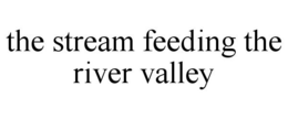 THE STREAM FEEDING THE RIVER VALLEY trademark