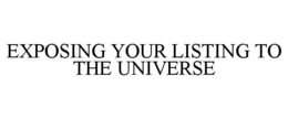 EXPOSING YOUR LISTING TO THE UNIVERSE trademark