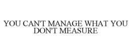 YOU CAN'T MANAGE WHAT YOU DON'T MEASURE trademark