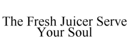 THE FRESH JUICER SERVE YOUR SOUL trademark