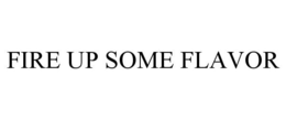 FIRE UP SOME FLAVOR trademark