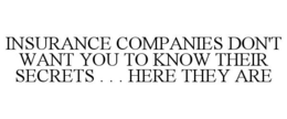 INSURANCE COMPANIES DON'T WANT YOU TO KNOW THEIR SECRETS . . . HERE THEY ARE trademark