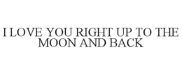 I LOVE YOU RIGHT UP TO THE MOON AND BACK trademark