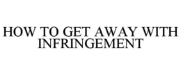 HOW TO GET AWAY WITH INFRINGEMENT trademark