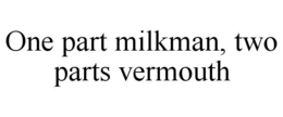 ONE PART MILKMAN, TWO PARTS VERMOUTH trademark