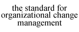 THE STANDARD FOR ORGANIZATIONAL CHANGE MANAGEMENT trademark