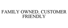 FAMILY OWNED, CUSTOMER FRIENDLY trademark