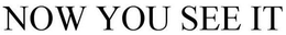 NOW YOU SEE IT trademark