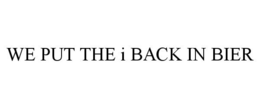WE PUT THE I BACK IN BIER trademark